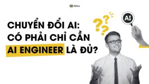 Chuyển đổi AI: Có phải chỉ cần AI Engineer là đủ?